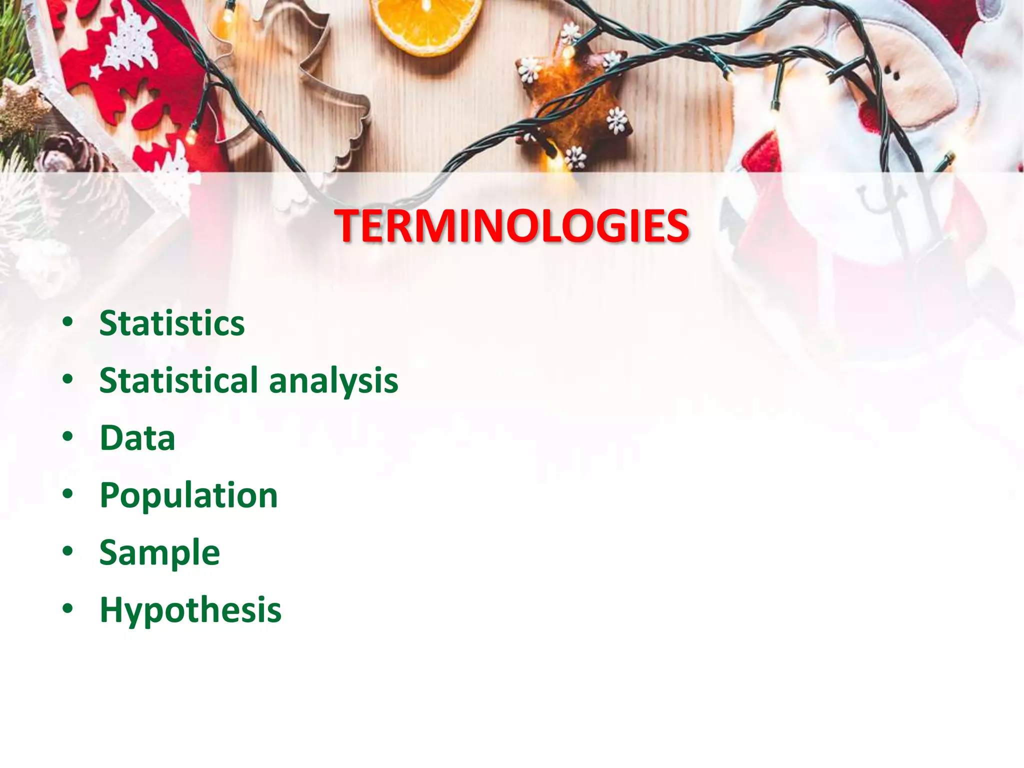 TERMINOLOGIES
• Statistics
• Statistical analysis
• Data
• Population
• Sample
• Hypothesis
 