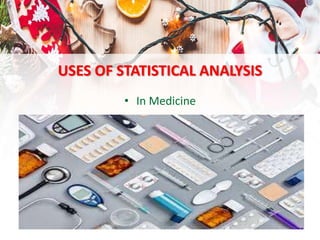USES OF STATISTICAL ANALYSIS
• In Medicine
 