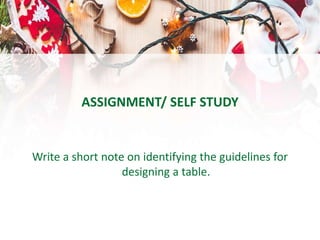 ASSIGNMENT/ SELF STUDY
Write a short note on identifying the guidelines for
designing a table.
 