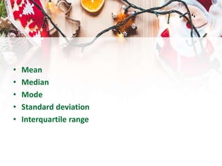 • Mean
• Median
• Mode
• Standard deviation
• Interquartile range
 