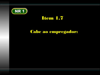 Luttgardes
Item 1.7
Cabe ao empregador:
a) Cumprir e fazer cumprir as
disposições legais e regulamentares
sobre segurança e medicina do
trabalho;
 