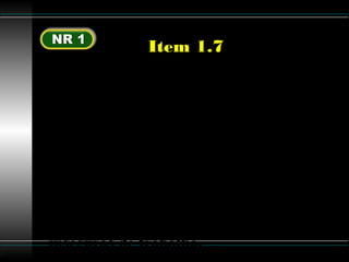 Luttgardes
Item 1.7
IV – Determinar os procedimentos que
deverão ser adotados em caso de acidente
do trabalho e doenças profissionais ou do
trabalho;
V – Adotar medidas determinadas pelo
MTb;
VI – Adotar medidas para eliminar ou
neutralizar a insalubridade e as condições
inseguras de trabalho.
 