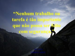 “Nenhum trabalho ou
tarefa é tão importante
que não possa ser feito
com segurança.”
MUITO
OBRIGADO!
 