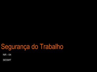Segurança do Trabalho
NR - 04
SESMT
 