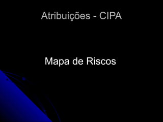 Atribuições - CIPAAtribuições - CIPA
Mapa de RiscosMapa de Riscos
 
