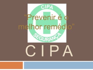 C I P A
“Prevenir é o
melhor remédio”
 