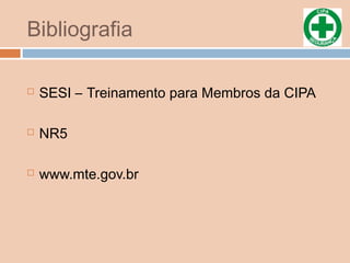 Bibliografia
 SESI – Treinamento para Membros da CIPA
 NR5
 www.mte.gov.br
 