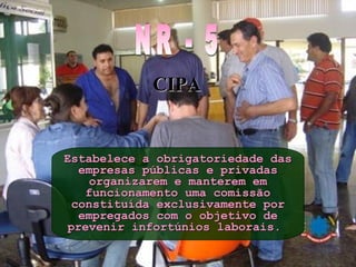 Estabelece a obrigatoriedade dasEstabelece a obrigatoriedade das
empresas públicas e privadasempresas públicas e privadas
organizarem e manterem emorganizarem e manterem em
funcionamento uma comissãofuncionamento uma comissão
constituída exclusivamente porconstituída exclusivamente por
empregados com o objetivo deempregados com o objetivo de
prevenir infortúnios laborais.prevenir infortúnios laborais.
CIPACIPA
 