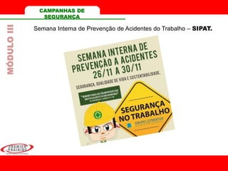 CAMPANHAS DE
SEGURANÇA
Semana Interna de Prevenção de Acidentes do Trabalho – SIPAT.
MÓDULOIII
 