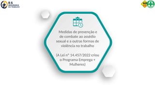 Medidas de prevenção e
de combate ao assédio
sexual e a outras formas de
violência no trabalho
(A Lei nº 14.457/2022 criou
o Programa Emprega +
Mulheres)
 