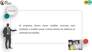 Portanto:
As empresas devem tomar medidas concretas para
combater o assédio sexual e outras formas de violência no
ambiente de trabalho.
 