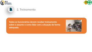 Todos os funcionários devem receber treinamento
sobre o assunto e como lidar com a situação de forma
adequada.
2. Treinamento
 