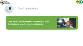 Deve haver um canal seguro e confidencial para
denúncias de assédio sexual ou violência.
3. Canal de denúncia.
 