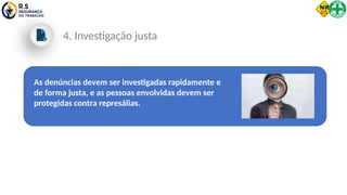 As denúncias devem ser investigadas rapidamente e
de forma justa, e as pessoas envolvidas devem ser
protegidas contra represálias.
4. Investigação justa
 