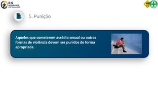Aqueles que cometerem assédio sexual ou outras
formas de violência devem ser punidos de forma
apropriada.
5. Punição
 