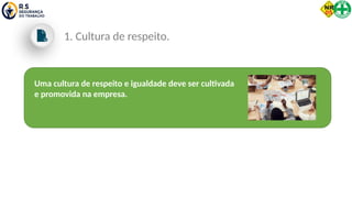 Uma cultura de respeito e igualdade deve ser cultivada
e promovida na empresa.
1. Cultura de respeito.
 