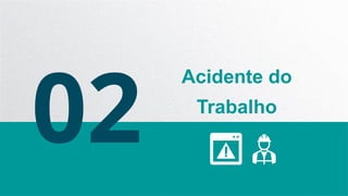 02
Acidente do
Trabalho
 