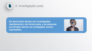 As denúncias devem ser investigadas
rapidamente e de forma justa, e as pessoas
envolvidas devem ser protegidas contra
represálias.
4. Investigação justa
 