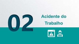 02
Acidente do
Trabalho
 