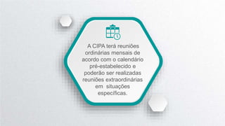 A CIPA terá reuniões
ordinárias mensais de
acordo com o calendário
pré-estabelecido e
poderão ser realizadas
reuniões extraordinárias
em situações
específicas.
 