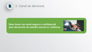 Deve haver um canal seguro e confidencial
para denúncias de assédio sexual ou violência.
3. Canal de denúncia
 