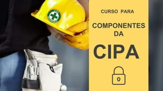 CURSO PARA
COMPONENTES
DA
CIPA
 