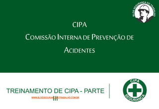 CIPA
COMISSÃOINTERNADE PREVENÇÃODE
ACIDENTES
TREINAMENTO DE CIPA - PARTE
III
WWW.BLOGSEGURANCADOTRABALHO.COM.BR
 