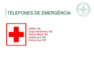 TELEFONES DE EMERGÊNCIA
SAMU 192
Corpo Bombeiros 193
Polícia Militar 190
Defesa civil 199
Polícia Civil 197
 