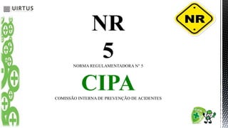 NR
5
NORMA REGULAMENTADORA N° 5
CIPA
COMISSÃO INTERNA DE PREVENÇÃO DE ACIDENTES
 