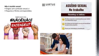 Não é assédio sexual:
• Elogios sem conteúdo sexual; e
• Paqueras e flertes correspondidos.
 