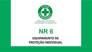 NR 6
EQUIPAMENTO DE
PROTEÇÃO INDIVIDUAL
 