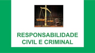 RESPONSABILIDADE
CIVIL E CRIMINAL
 