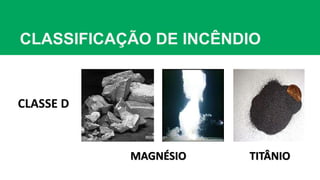 CLASSIFICAÇÃO DE INCÊNDIO
CLASSE D
MAGNÉSIO TITÂNIO
 