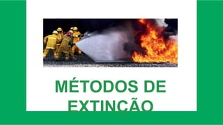 MÉTODOS DE
EXTINÇÃO
 