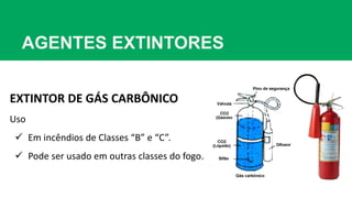 AGENTES EXTINTORES
EXTINTOR DE GÁS CARBÔNICO
Uso
 Em incêndios de Classes “B” e “C”.
 Pode ser usado em outras classes do fogo.
 
