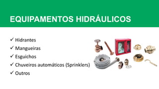 EQUIPAMENTOS HIDRÁULICOS
 Hidrantes
 Mangueiras
 Esguichos
 Chuveiros automáticos (Sprinklers)
 Outros
 