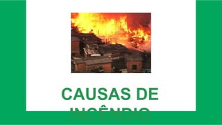 CAUSAS DE
INCÊNDIO
 