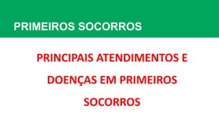PRIMEIROS SOCORROS
PRINCIPAIS ATENDIMENTOS E
DOENÇAS EM PRIMEIROS
SOCORROS
 