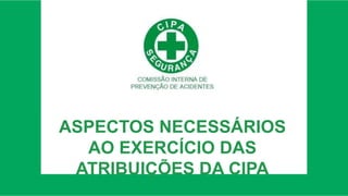 ASPECTOS NECESSÁRIOS
AO EXERCÍCIO DAS
ATRIBUIÇÕES DA CIPA
 