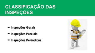 CLASSIFICAÇÃO DAS
INSPEÇÕES
 Inspeções Gerais
 Inspeções Parciais
 Inspeções Periódicas
 
