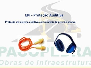 Proteção do sistema auditivo contra níveis de pressão sonora.
EPI - Proteção Auditiva
 