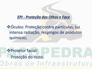 EPI - Proteção dos Olhos e Face
Óculos: Proteção contra partículas, luz
intensa radiação, respingos de produtos
químicos;
Protetor facial:
Proteção do rosto.
 