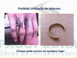 Proibida Utilização de Adornos
Choque pode ocorrer em qualquer lugar
 