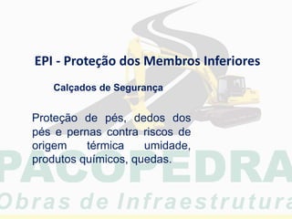 EPI - Proteção dos Membros Inferiores
Calçados de Segurança
Proteção de pés, dedos dos
pés e pernas contra riscos de
origem térmica umidade,
produtos químicos, quedas.
 