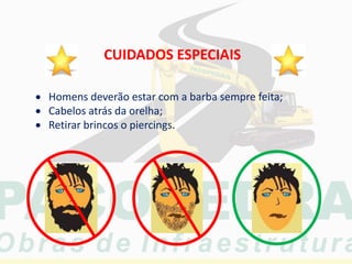 CUIDADOS ESPECIAIS
 Homens deverão estar com a barba sempre feita;
 Cabelos atrás da orelha;
 Retirar brincos o piercings.
 