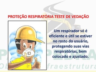 Um respirador só é
eficiente e útil se estiver
no rosto do usuário,
protegendo suas vias
respiratórias, bem
colocado e ajustado.
PROTEÇÃO RESPIRATÓRIA TESTE DE VEDAÇÃO
 