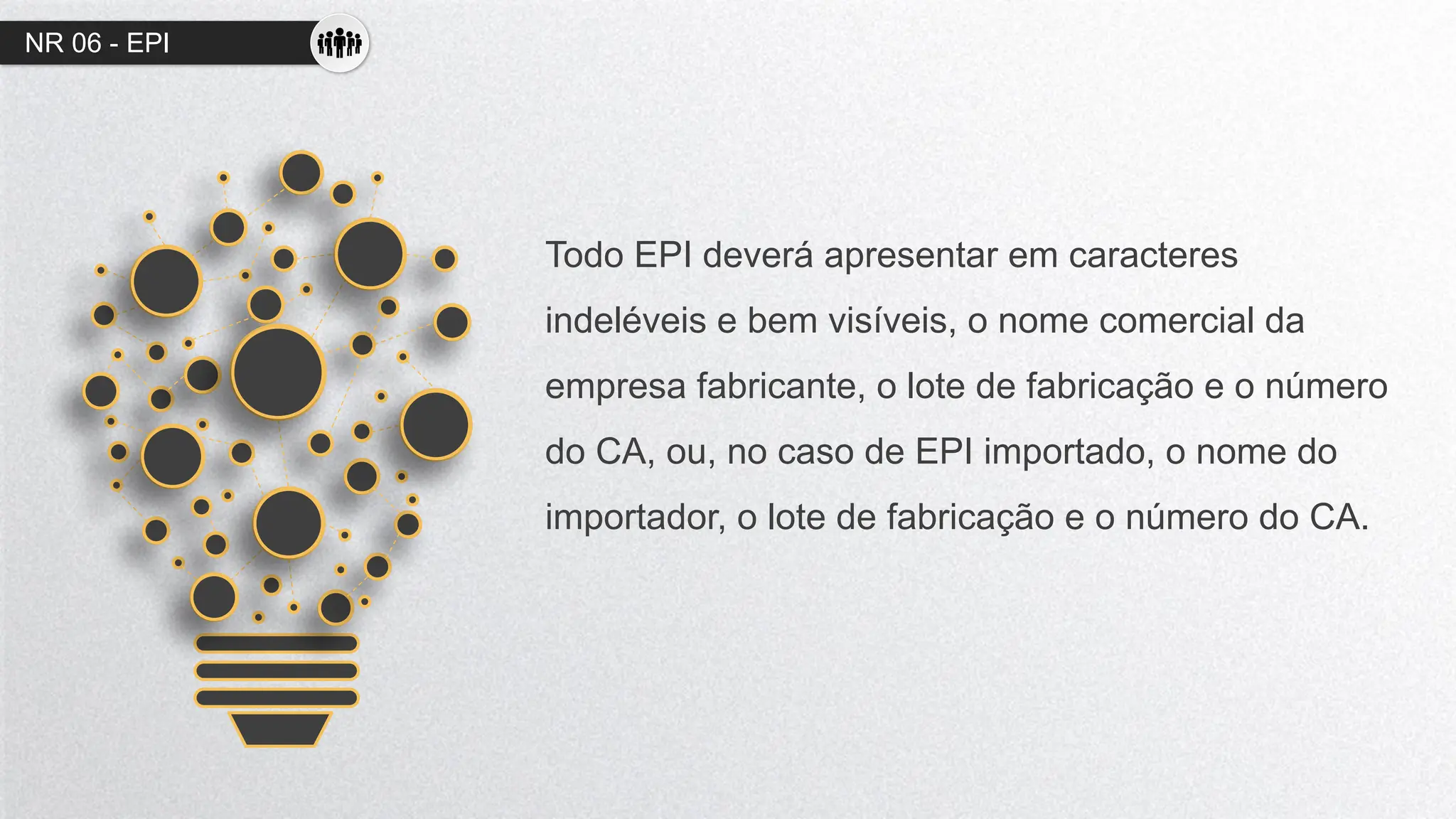 NR 06 - EPI
Todo EPI deverá apresentar em caracteres
indeléveis e bem visíveis, o nome comercial da
empresa fabricante, o lote de fabricação e o número
do CA, ou, no caso de EPI importado, o nome do
importador, o lote de fabricação e o número do CA.
 