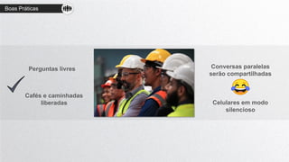 Cafés e caminhadas
liberadas
Perguntas livres Conversas paralelas
serão compartilhadas
Celulares em modo
silencioso
Boas Práticas
 