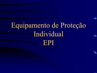 Equipamento de Proteção
Individual
EPI
 
