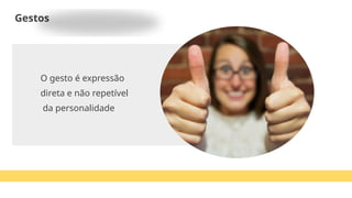 O gesto é expressão
direta e não repetível
da personalidade
Gestos
 